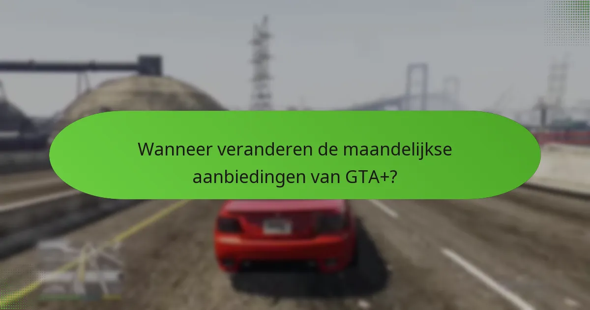 Wanneer veranderen de maandelijkse aanbiedingen van GTA+?