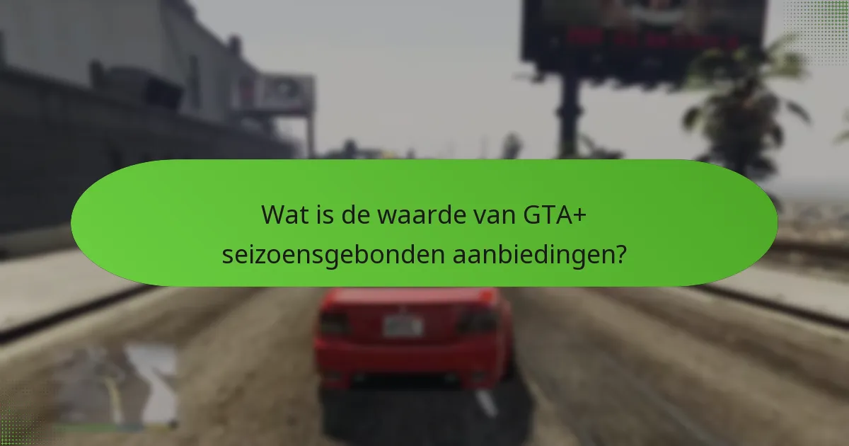 Wat is de waarde van GTA+ seizoensgebonden aanbiedingen?