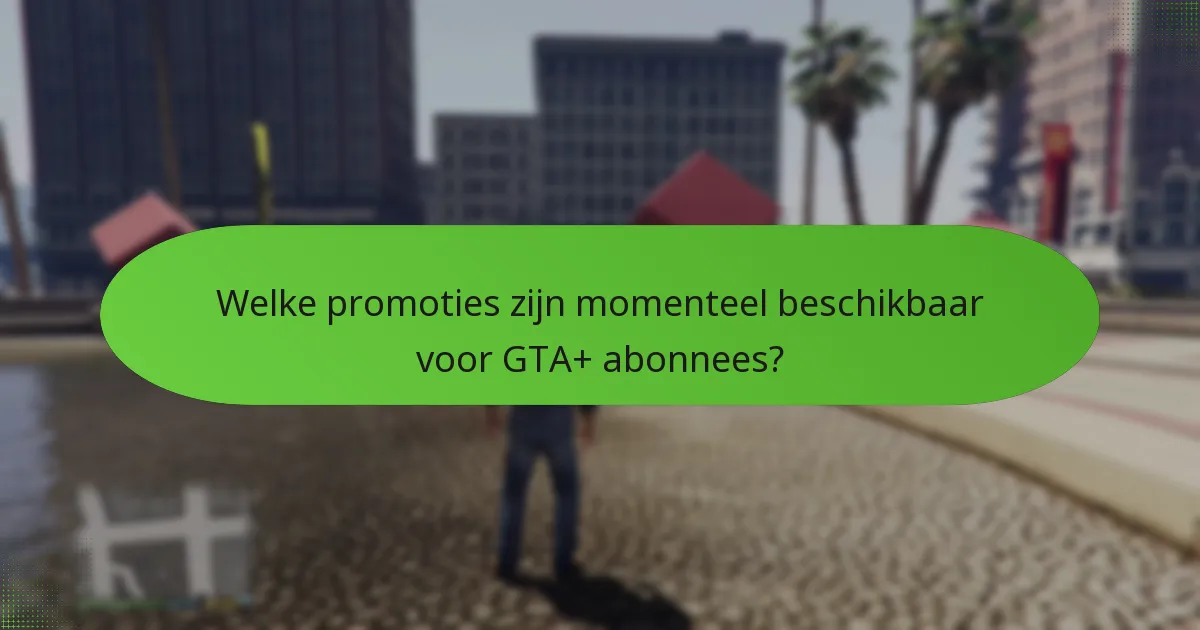 Welke promoties zijn momenteel beschikbaar voor GTA+ abonnees?