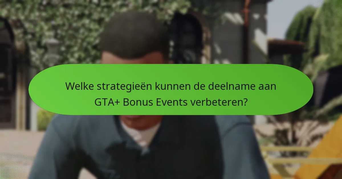 Welke strategieën kunnen de deelname aan GTA+ Bonus Events verbeteren?